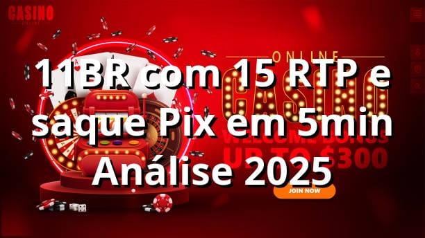 11BR com +15% RTP e saque Pix em 5min 📊 | Análise 2025