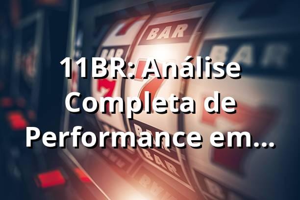 11BR: Análise Completa de Performance em Plataforma de Jogos 📊 (2025)