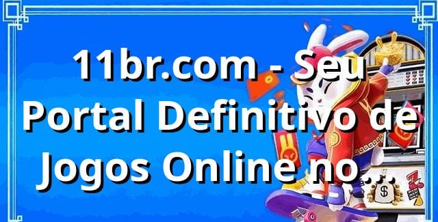 11br.com - Seu Portal Definitivo de Jogos Online no Brasil