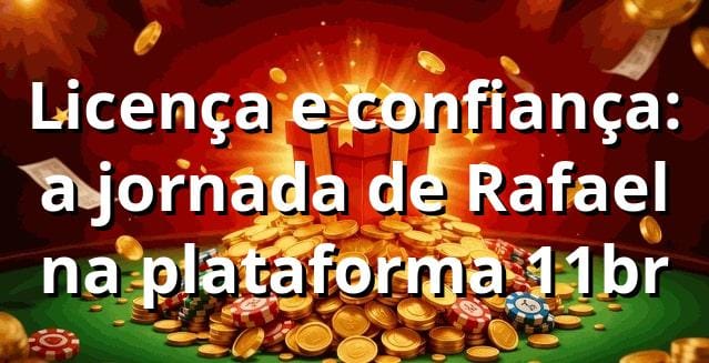 Licença e confiança: a jornada de Rafael na plataforma 11br 🎰