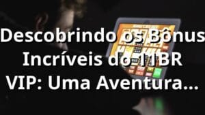 Descobrindo os Bônus Incríveis do 11BR VIP: Uma Aventura em Apostas Online 🎰